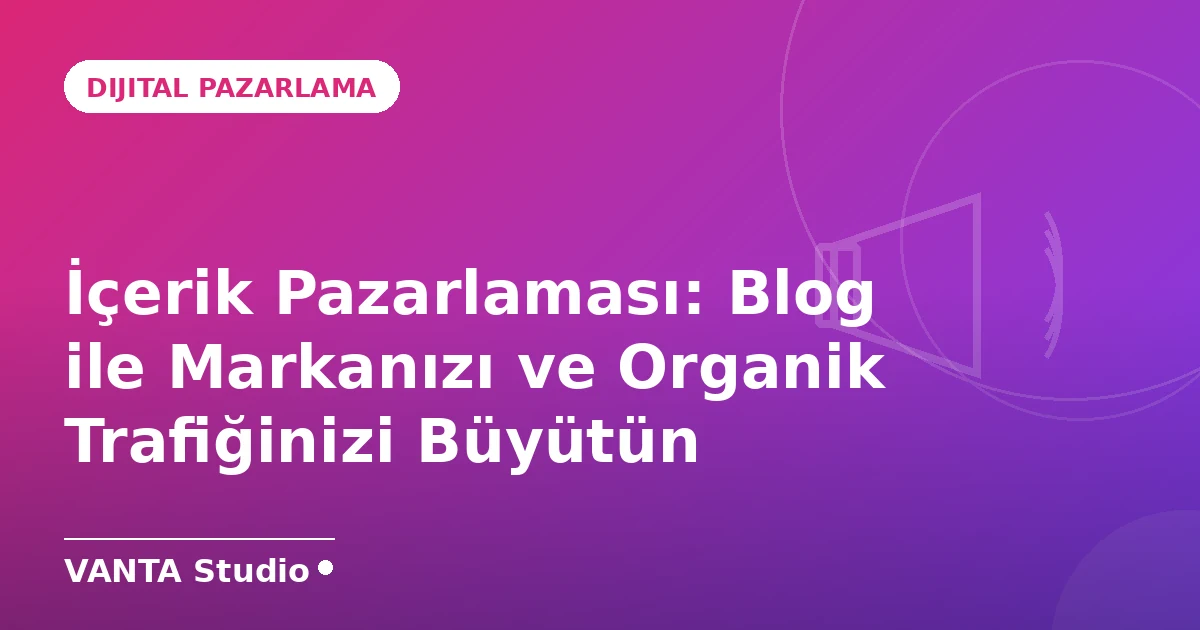 İçerik Pazarlaması: Blog ile Markanızı ve Organik Trafiğinizi Büyütün