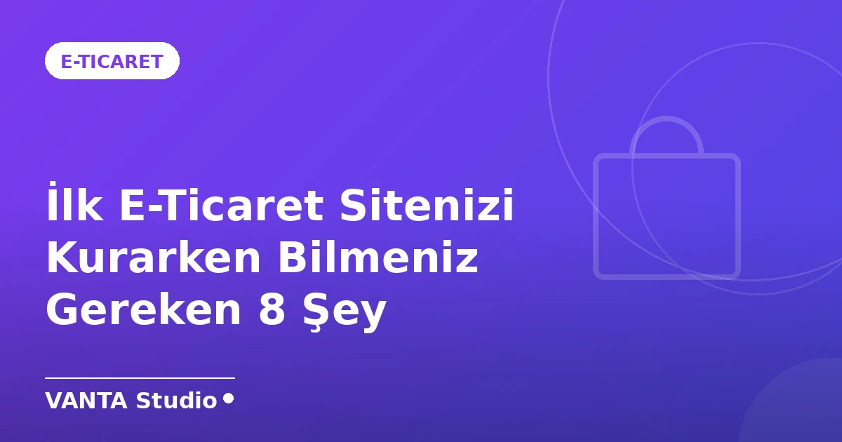 İlk E-Ticaret Sitenizi Kurarken Bilmeniz Gereken 8 Şey