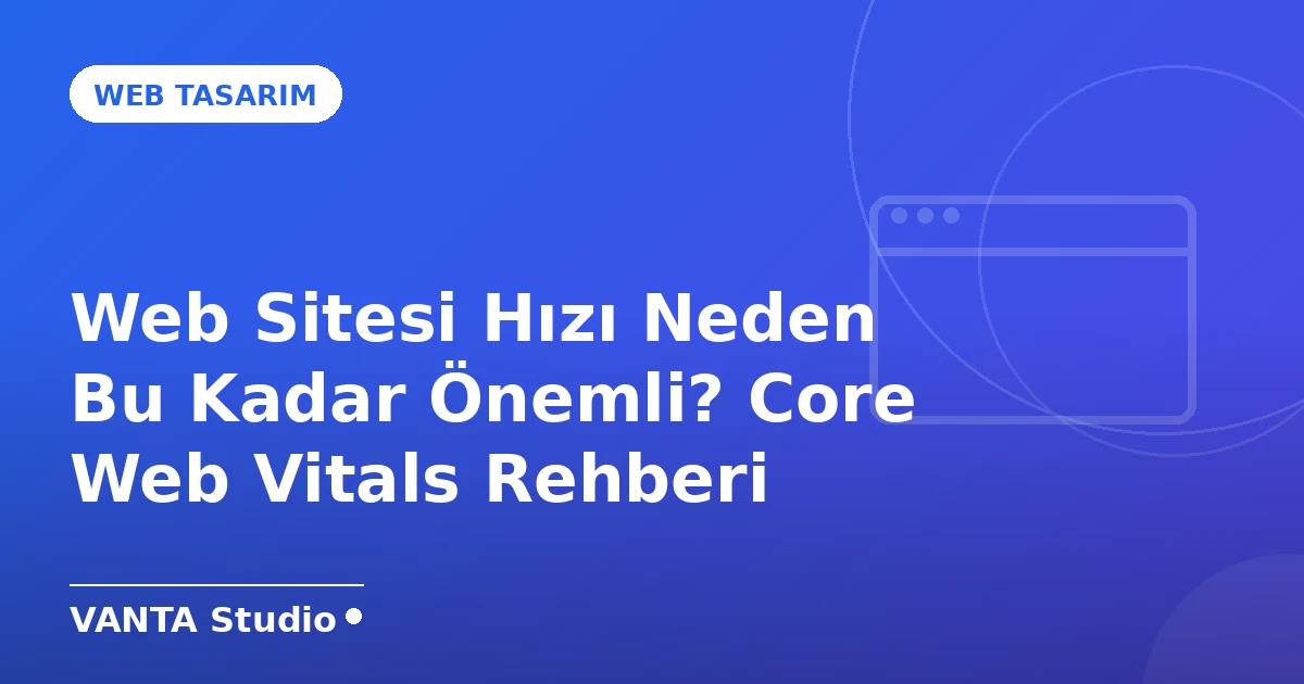 Web Sitesi Hızı Neden Bu Kadar Önemli? Core Web Vitals Rehberi